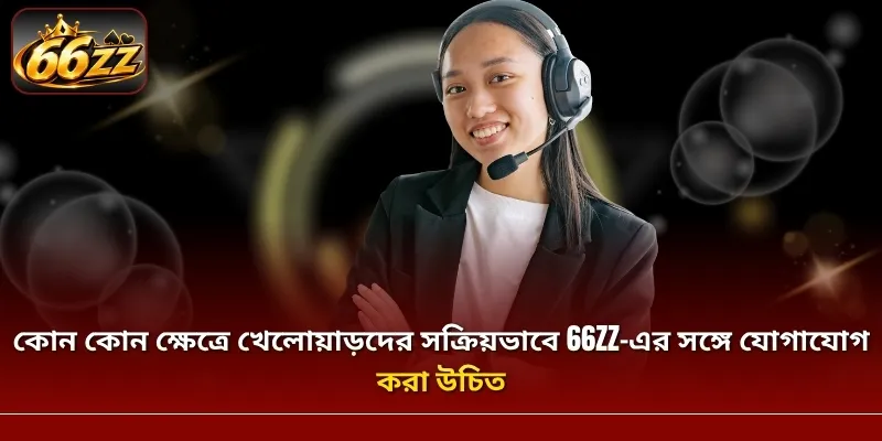 কোন কোন ক্ষেত্রে খেলোয়াড়দের সক্রিয়ভাবে 66ZZ-এর সঙ্গে যোগাযোগ করা উচিত