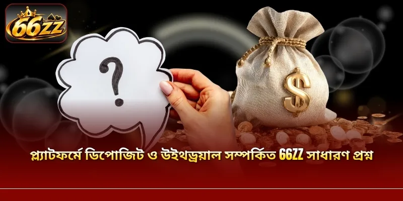 প্ল্যাটফর্মে ডিপোজিট ও উইথড্রয়াল সম্পর্কিত 66ZZ সাধারণ প্রশ্ন